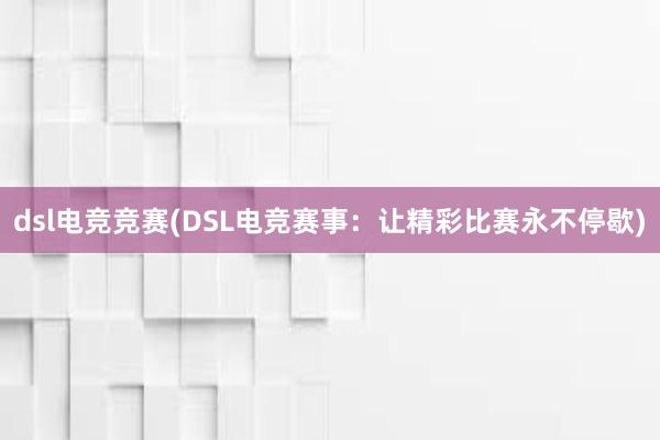 dsl电竞竞赛(DSL电竞赛事：让精彩比赛永不停歇)