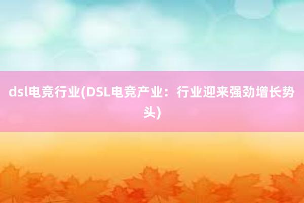 dsl电竞行业(DSL电竞产业：行业迎来强劲增长势头)