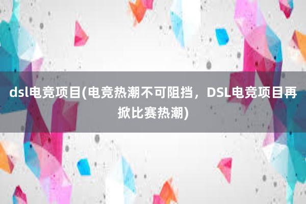 dsl电竞项目(电竞热潮不可阻挡，DSL电竞项目再掀比赛热潮)