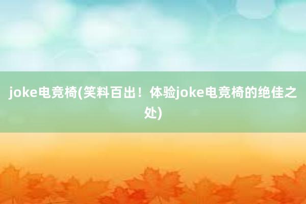 joke电竞椅(笑料百出！体验joke电竞椅的绝佳之处)