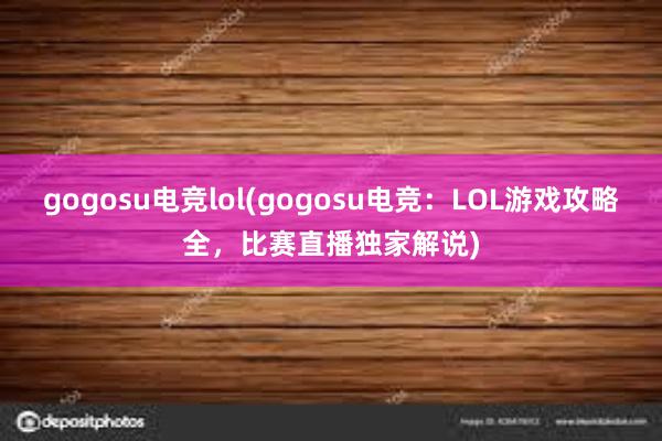 gogosu电竞lol(gogosu电竞：LOL游戏攻略全，比赛直播独家解说)