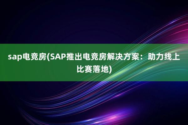 sap电竞房(SAP推出电竞房解决方案：助力线上比赛落地)