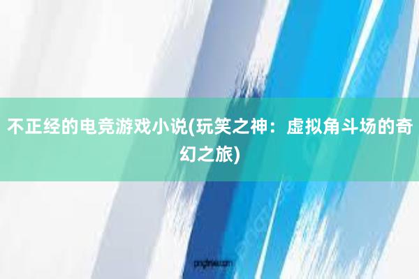 不正经的电竞游戏小说(玩笑之神：虚拟角斗场的奇幻之旅)