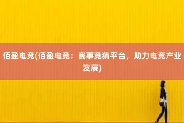 佰盈电竞(佰盈电竞：赛事竞猜平台，助力电竞产业发展)