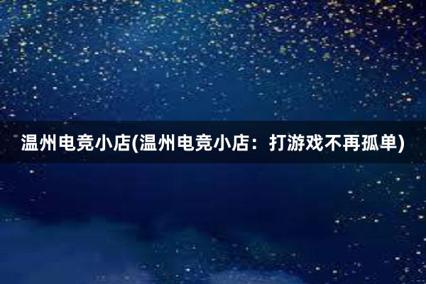 温州电竞小店(温州电竞小店：打游戏不再孤单)