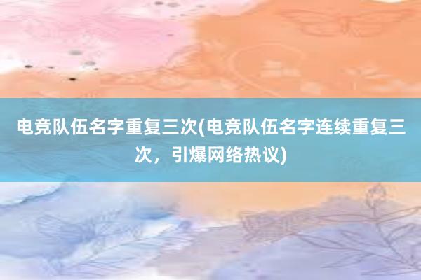 电竞队伍名字重复三次(电竞队伍名字连续重复三次，引爆网络热议)