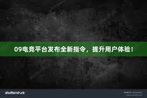 09电竞平台发布全新指令，提升用户体验！