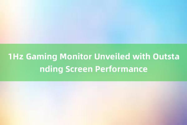 1Hz Gaming Monitor Unveiled with Outstanding Screen Performance