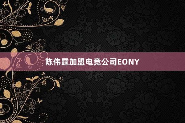 陈伟霆加盟电竞公司EONY