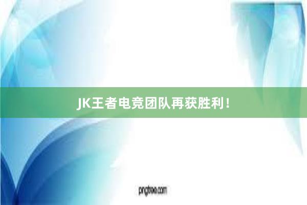 JK王者电竞团队再获胜利！