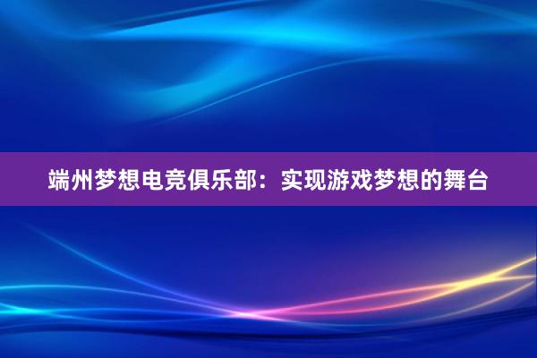 端州梦想电竞俱乐部：实现游戏梦想的舞台