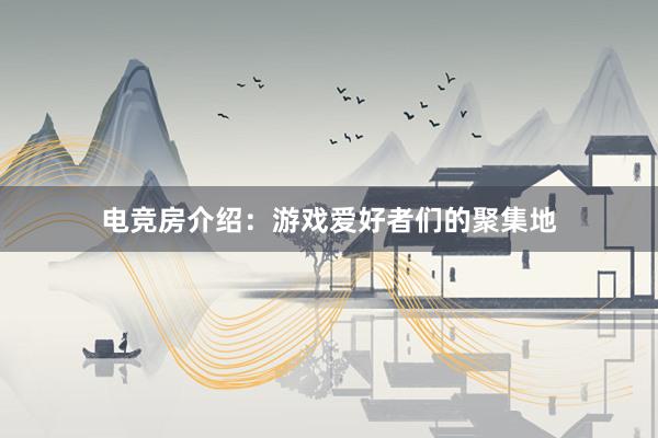 电竞房介绍：游戏爱好者们的聚集地