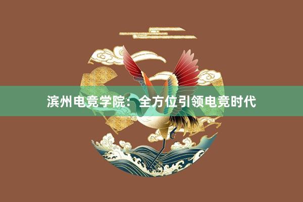 滨州电竞学院：全方位引领电竞时代