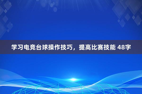 学习电竞台球操作技巧，提高比赛技能 48字