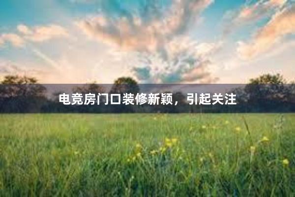 电竞房门口装修新颖，引起关注