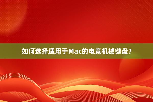 如何选择适用于Mac的电竞机械键盘？