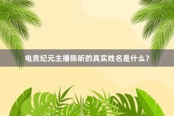 电竞纪元主播陈昕的真实姓名是什么？