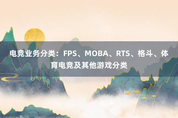 电竞业务分类：FPS、MOBA、RTS、格斗、体育电竞及其他游戏分类