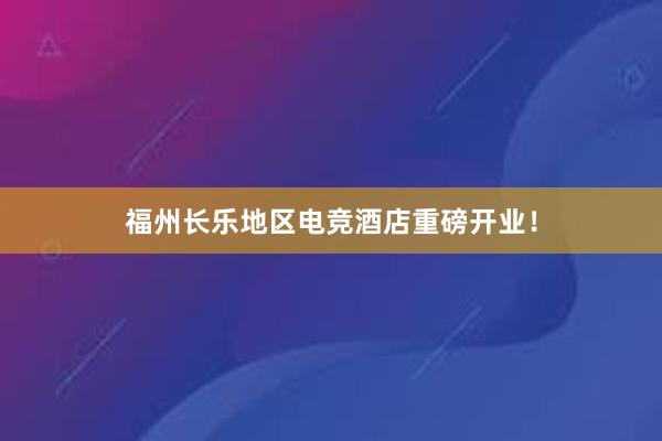 福州长乐地区电竞酒店重磅开业！