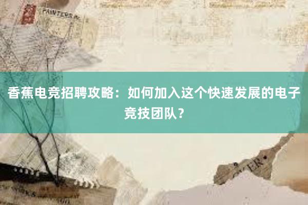 香蕉电竞招聘攻略：如何加入这个快速发展的电子竞技团队？